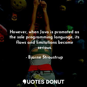 However, when Java is promoted as the sole programming language, its flaws and l... - Bjarne Stroustrup - Quotes Donut