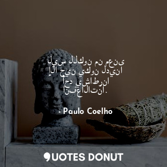  ليس للكون من معنى إلا حين يكون لدينا أحد يشاطرنا انفعالاتنا.... - Paulo Coelho - Quotes Donut