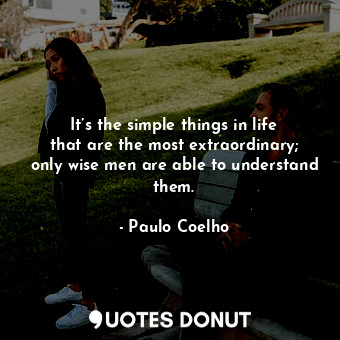  It’s the simple things in life that are the most extraordinary; only wise men ar... - Paulo Coelho - Quotes Donut