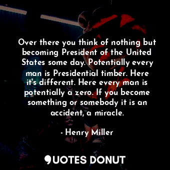  Over there you think of nothing but becoming President of the United States some... - Henry Miller - Quotes Donut