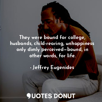  They were bound for college, husbands, child-rearing, unhappiness only dimly per... - Jeffrey Eugenides - Quotes Donut