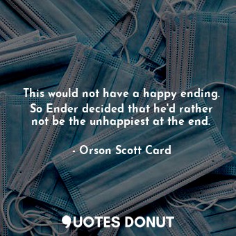  This would not have a happy ending. So Ender decided that he'd rather not be the... - Orson Scott Card - Quotes Donut