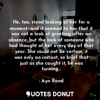  He, too, stood looking at her for a moment--and it seemed to her that it was not... - Ayn Rand - Quotes Donut