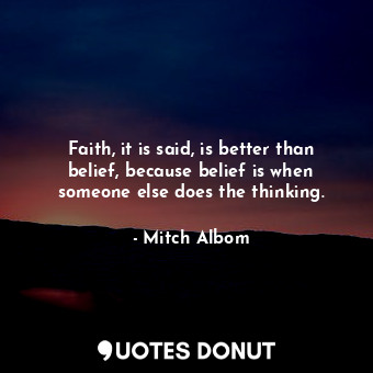 Faith, it is said, is better than belief, because belief is when someone else does the thinking.