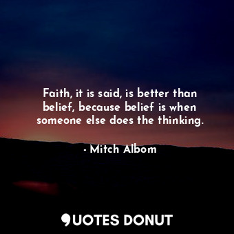  Faith, it is said, is better than belief, because belief is when someone else do... - Mitch Albom - Quotes Donut