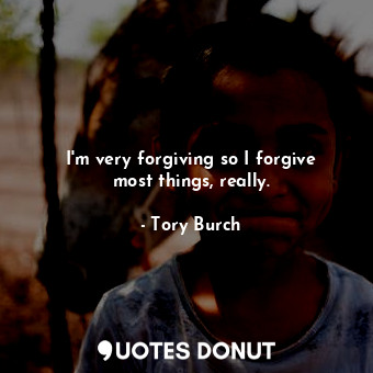  I&#39;m very forgiving so I forgive most things, really.... - Tory Burch - Quotes Donut