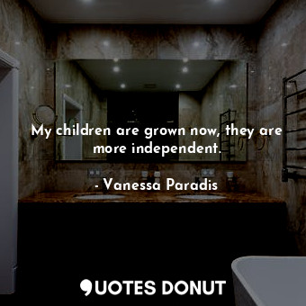  My children are grown now, they are more independent.... - Vanessa Paradis - Quotes Donut
