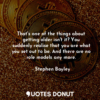  That&#39;s one of the things about getting older isn&#39;t it? You suddenly real... - Stephen Bayley - Quotes Donut