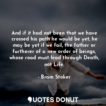  And if it had not been that we have crossed his path he would be yet, he may be ... - Bram Stoker - Quotes Donut