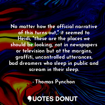  No matter how the official narrative of this turns out," it seemed to Heidi, "th... - Thomas Pynchon - Quotes Donut