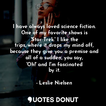  I have always loved science fiction. One of my favorite shows is &#39;Star Trek.... - Leslie Nielsen - Quotes Donut