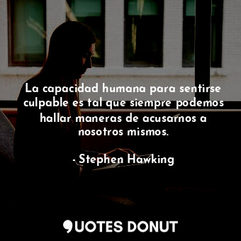  La capacidad humana para sentirse culpable es tal que siempre podemos hallar man... - Stephen Hawking - Quotes Donut
