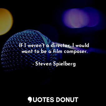  If I weren&#39;t a director, I would want to be a film composer.... - Steven Spielberg - Quotes Donut