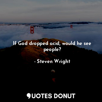 If God dropped acid, would he see people?