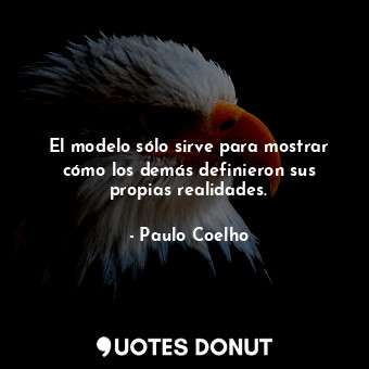  El modelo sólo sirve para mostrar cómo los demás definieron sus propias realidad... - Paulo Coelho - Quotes Donut
