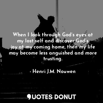  When I look through God’s eyes at my lost self and discover God’s joy at my comi... - Henri J.M. Nouwen - Quotes Donut