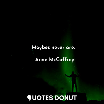  Maybes never are.... - Anne McCaffrey - Quotes Donut