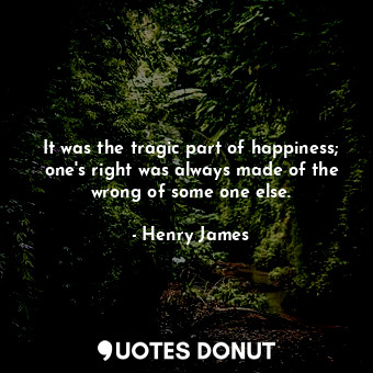  It was the tragic part of happiness; one's right was always made of the wrong of... - Henry James - Quotes Donut