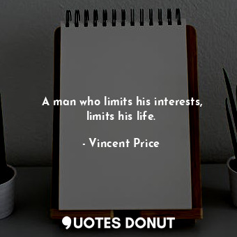 A man who limits his interests, limits his life.