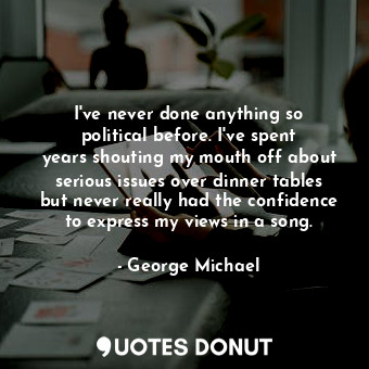  I&#39;ve never done anything so political before. I&#39;ve spent years shouting ... - George Michael - Quotes Donut