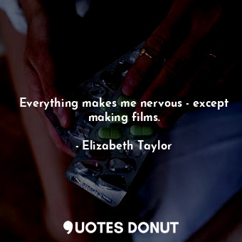 Everything makes me nervous - except making films.