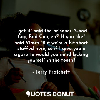  I get it,' said the prisoner. 'Good Cop, Bad Cop, eh?' If you like.' said Vimes.... - Terry Pratchett - Quotes Donut