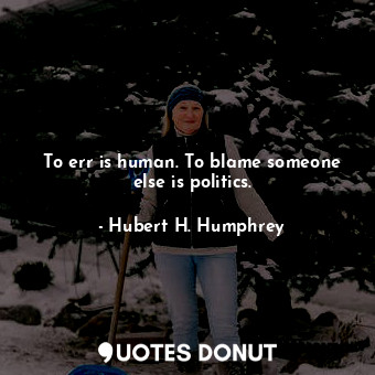  To err is human. To blame someone else is politics.... - Hubert H. Humphrey - Quotes Donut