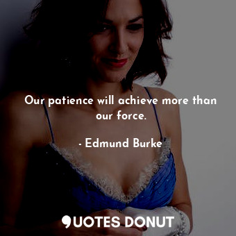  Our patience will achieve more than our force.... - Edmund Burke - Quotes Donut