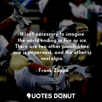  It isn&#39;t necessary to imagine the world ending in fire or ice. There are two... - Frank Zappa - Quotes Donut