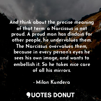  And think about the precise meaning of that term: a Narcissus is not proud. A pr... - Milan Kundera - Quotes Donut