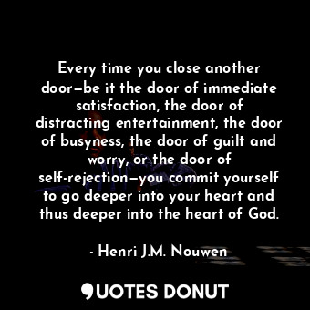  Every time you close another door—be it the door of immediate satisfaction, the ... - Henri J.M. Nouwen - Quotes Donut