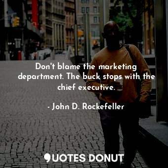  Don&#39;t blame the marketing department. The buck stops with the chief executiv... - John D. Rockefeller - Quotes Donut