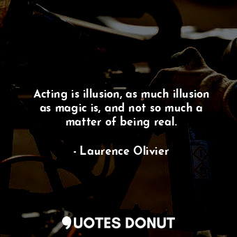  Acting is illusion, as much illusion as magic is, and not so much a matter of be... - Laurence Olivier - Quotes Donut