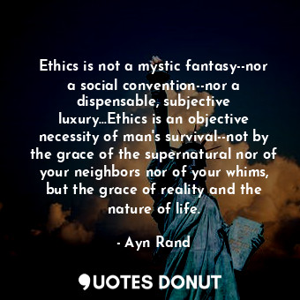  Ethics is not a mystic fantasy--nor a social convention--nor a dispensable, subj... - Ayn Rand - Quotes Donut