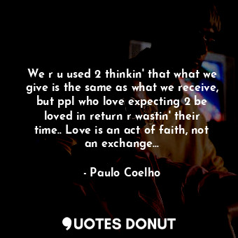  We r u used 2 thinkin' that what we give is the same as what we receive, but ppl... - Paulo Coelho - Quotes Donut