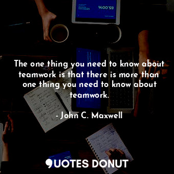  The one thing you need to know about teamwork is that there is more than one thi... - John C. Maxwell - Quotes Donut