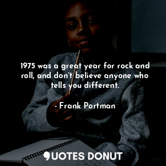  1975 was a great year for rock and roll, and don’t believe anyone who tells you ... - Frank Portman - Quotes Donut