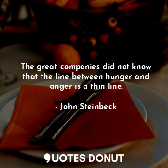  The great companies did not know that the line between hunger and anger is a thi... - John Steinbeck - Quotes Donut