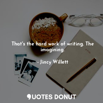  That's the hard work of writing. The imagining.... - Jincy Willett - Quotes Donut