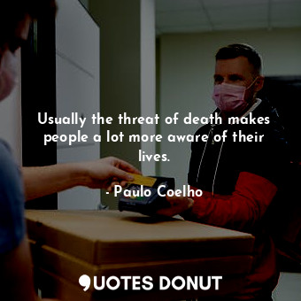  Usually the threat of death makes people a lot more aware of their lives.... - Paulo Coelho - Quotes Donut