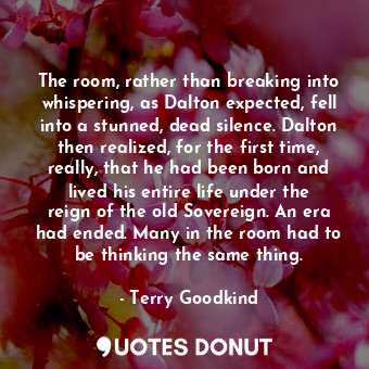 The room, rather than breaking into whispering, as Dalton expected, fell into a ... - Terry Goodkind - Quotes Donut