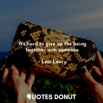  It's hard to give up the being together with someone.... - Lois Lowry - Quotes Donut