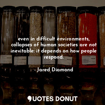  even in difficult environments, collapses of human societies are not inevitable:... - Jared Diamond - Quotes Donut