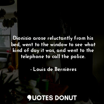  Dionisio arose reluctantly from his bed, went to the window to see what kind of ... - Louis de Bernières - Quotes Donut