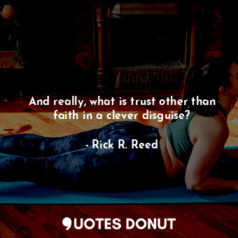  And really, what is trust other than faith in a clever disguise?... - Rick R. Reed - Quotes Donut