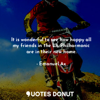  It is wonderful to see how happy all my friends in the LA Philharmonic are in th... - Emanuel Ax - Quotes Donut