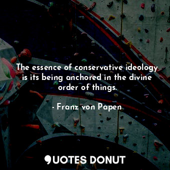The essence of conservative ideology is its being anchored in the divine order of things.