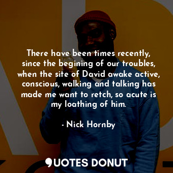  There have been times recently, since the begining of our troubles, when the sit... - Nick Hornby - Quotes Donut