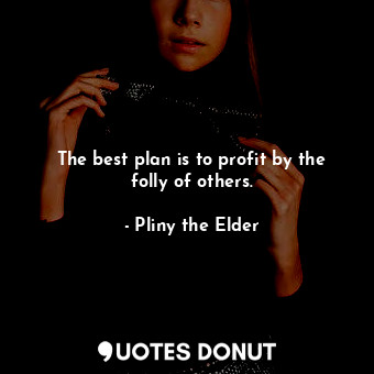  The best plan is to profit by the folly of others.... - Pliny the Elder - Quotes Donut