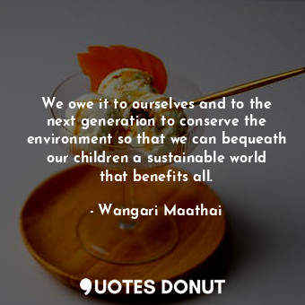  We owe it to ourselves and to the next generation to conserve the environment so... - Wangari Maathai - Quotes Donut